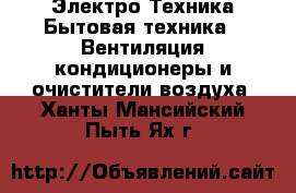 Электро-Техника Бытовая техника - Вентиляция,кондиционеры и очистители воздуха. Ханты-Мансийский,Пыть-Ях г.